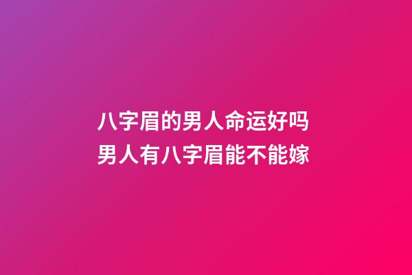 八字眉的男人命运好吗 男人有八字眉能不能嫁